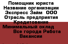 Помощник юриста › Название организации ­ Экспресс-Займ, ООО › Отрасль предприятия ­ Кредитование › Минимальный оклад ­ 15 000 - Все города Работа » Вакансии   